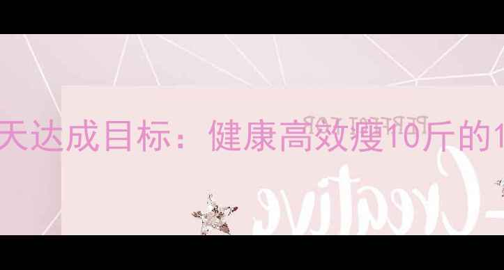 图片 科学减重法7天达成目标：健康高效瘦10斤的12步实操指南