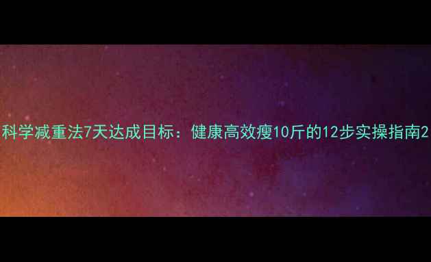 图片 科学减重法7天达成目标：健康高效瘦10斤的12步实操指南2