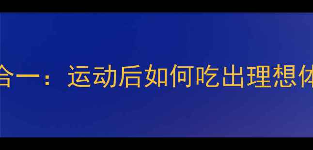 图片 科学增肌减脂双效合一：运动后如何吃出理想体型？5大黄金法则2