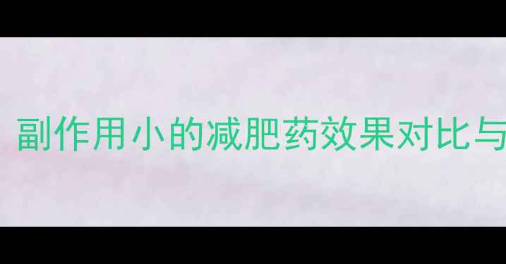 图片 科学推荐：副作用小的减肥药效果对比与使用指南2