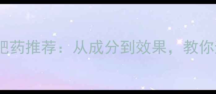 图片 科学最新减肥药推荐：从成分到效果，教你避开智商税1