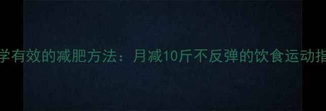 图片 科学有效的减肥方法：月减10斤不反弹的饮食运动指南