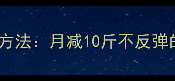 图片 科学有效的减肥方法：月减10斤不反弹的饮食运动指南2