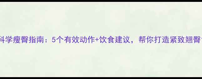 图片 科学瘦臀指南：5个有效动作+饮食建议，帮你打造紧致翘臀1