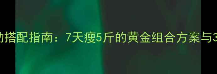 图片 科学节食+运动搭配指南：7天瘦5斤的黄金组合方案与30天蜕变计划1