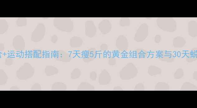 图片 科学节食+运动搭配指南：7天瘦5斤的黄金组合方案与30天蜕变计划2