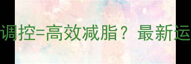 图片 科学运动+饮食调控=高效减脂？最新运动减肥全攻略2