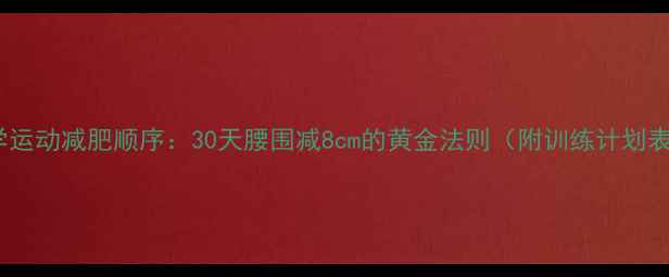 图片 科学运动减肥顺序：30天腰围减8cm的黄金法则（附训练计划表）2