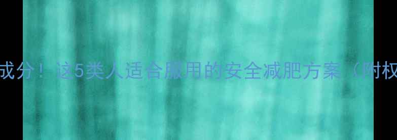 图片 科学配方+天然成分！这5类人适合服用的安全减肥方案（附权威研究数据）1