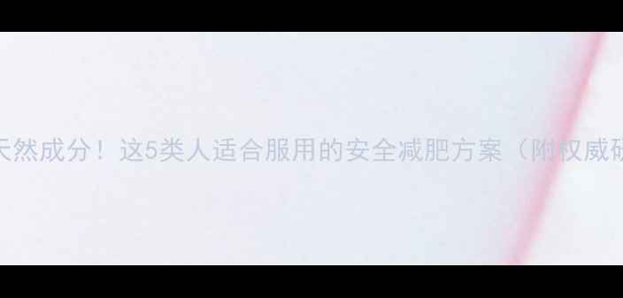 图片 科学配方+天然成分！这5类人适合服用的安全减肥方案（附权威研究数据）2