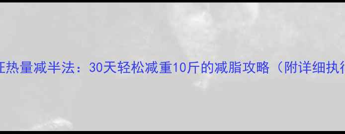 图片 科学验证热量减半法：30天轻松减重10斤的减脂攻略（附详细执行方案）