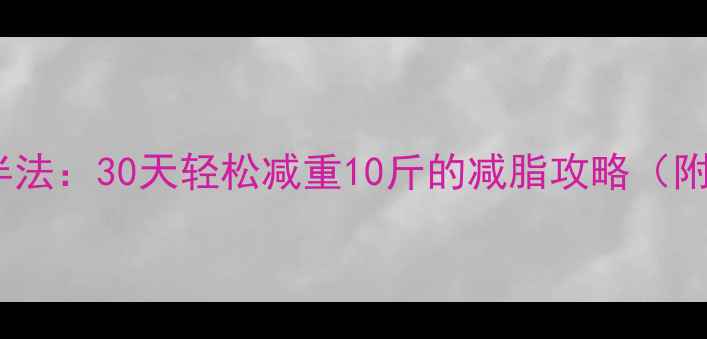 图片 科学验证热量减半法：30天轻松减重10斤的减脂攻略（附详细执行方案）2