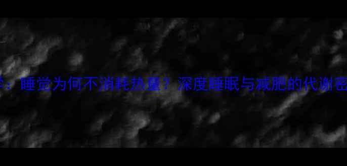 图片 科学：睡觉为何不消耗热量？深度睡眠与减肥的代谢密码1