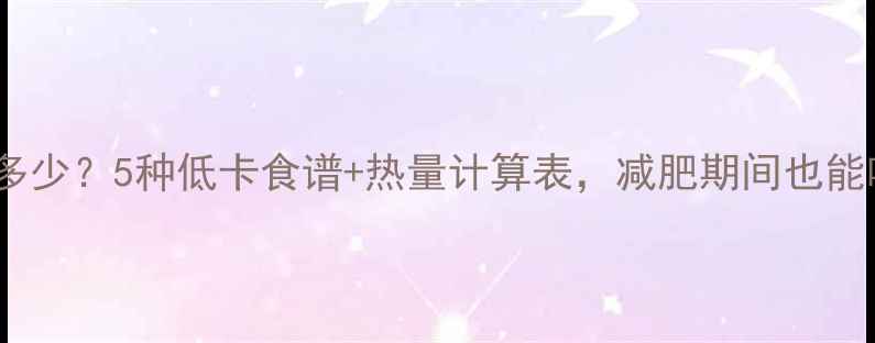 图片 粉丝卷热量是多少？5种低卡食谱+热量计算表，减肥期间也能吃出饱腹感！2