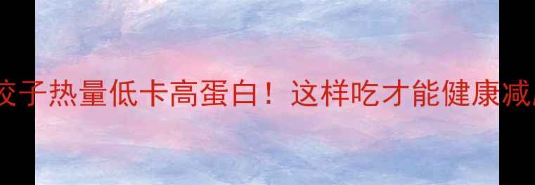 图片 素饺子热量低卡高蛋白！这样吃才能健康减肥1