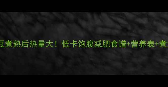 图片 红豆绿豆煮熟后热量大！低卡饱腹减肥食谱+营养表+煮法大全2