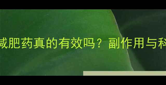 图片 纤体享瘦减肥药真的有效吗？副作用与科学原理全