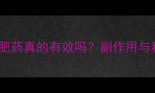 图片 纤体享瘦减肥药真的有效吗？副作用与科学原理全1