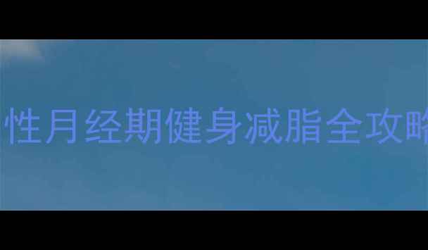 图片 经期减肥这样做更安全！女性月经期健身减脂全攻略（附运动方案+饮食指南）