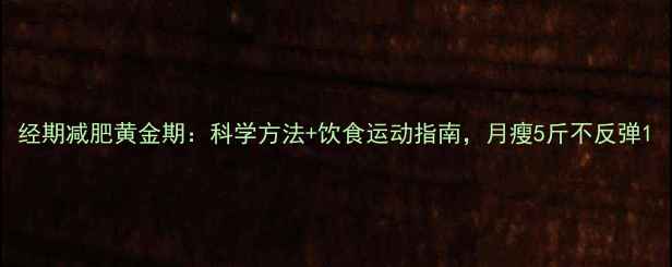图片 经期减肥黄金期：科学方法+饮食运动指南，月瘦5斤不反弹1