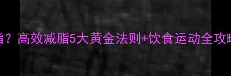 图片 肚子赘肉太多怎么减脂？高效减脂5大黄金法则+饮食运动全攻略（附详细执行方案）