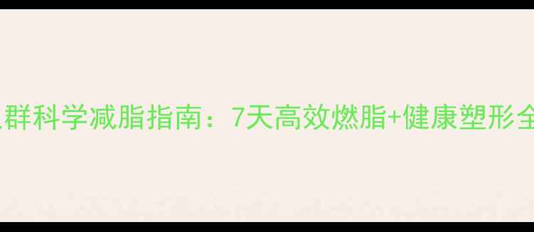 图片 肥胖人群科学减脂指南：7天高效燃脂+健康塑形全攻略1