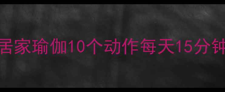 图片 腰腹减脂高效实用！居家瑜伽10个动作每天15分钟，28天打造紧致小腹