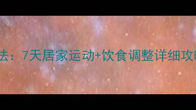 图片 腰腹肥胖科学减肥方法：7天居家运动+饮食调整详细攻略（附真人对比图）2