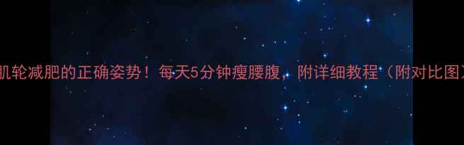 图片 腹肌轮减肥的正确姿势！每天5分钟瘦腰腹，附详细教程（附对比图）2