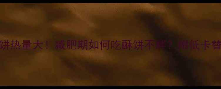 图片 芝麻酥饼热量大！减肥期如何吃酥饼不胖？附低卡替代方案