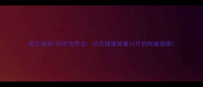 图片 苦瓜绿茶+科学饮用法：30天健康减重15斤的权威指南1