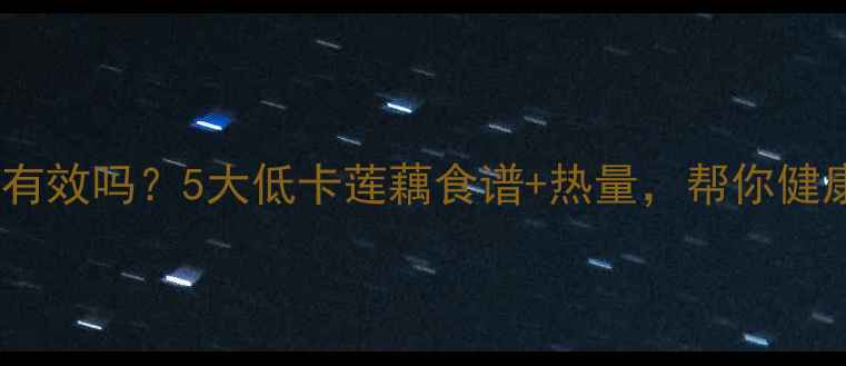 图片 莲藕减肥有效吗？5大低卡莲藕食谱+热量，帮你健康减脂！1