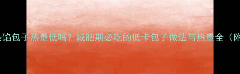 图片 萝卜粉条馅包子热量低吗？减肥期必吃的低卡包子做法与热量全（附食谱）1