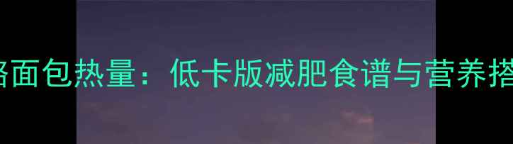 图片 蓝莓乳酪面包热量：低卡版减肥食谱与营养搭配指南1