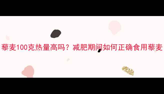 图片 藜麦100克热量高吗？减肥期间如何正确食用藜麦