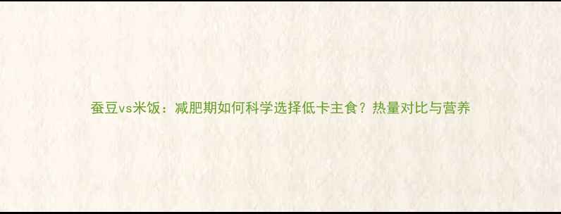 图片 蚕豆vs米饭：减肥期如何科学选择低卡主食？热量对比与营养