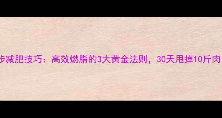 图片 跑步减肥技巧：高效燃脂的3大黄金法则，30天甩掉10斤肉！1