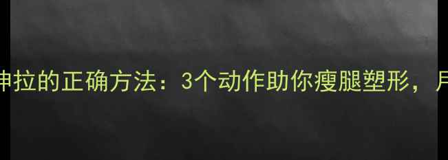 图片 跑步后腿伸拉的正确方法：3个动作助你瘦腿塑形，月瘦10斤！