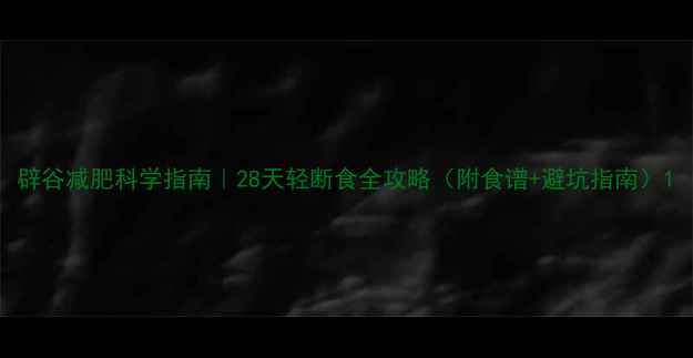 图片 辟谷减肥科学指南｜28天轻断食全攻略（附食谱+避坑指南）1