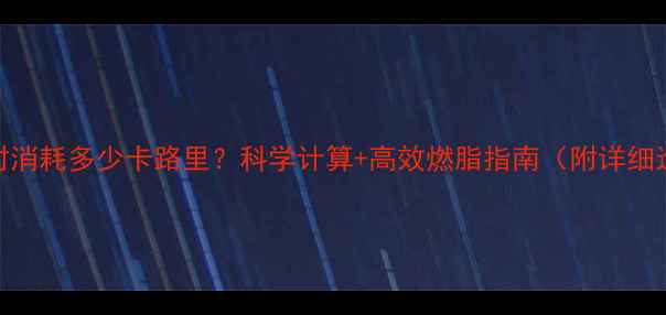 图片 运动一小时消耗多少卡路里？科学计算+高效燃脂指南（附详细运动计划）
