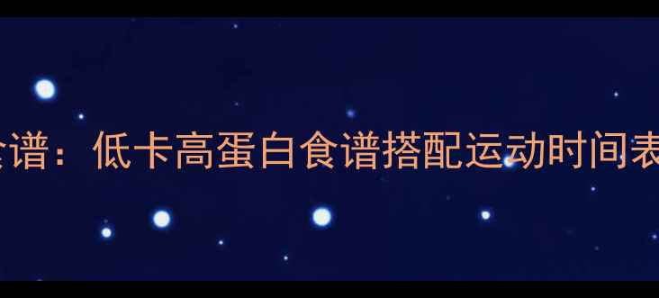 图片 运动会期间科学减肥营养食谱：低卡高蛋白食谱搭配运动时间表（附一日三餐搭配方案）1