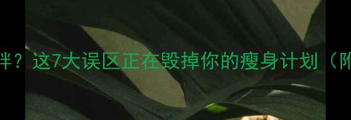 图片 运动减肥不瘦反胖？这7大误区正在毁掉你的瘦身计划（附科学运动指南）