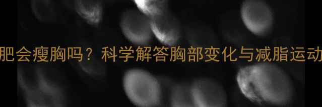 图片 运动减肥会瘦胸吗？科学解答胸部变化与减脂运动的关联