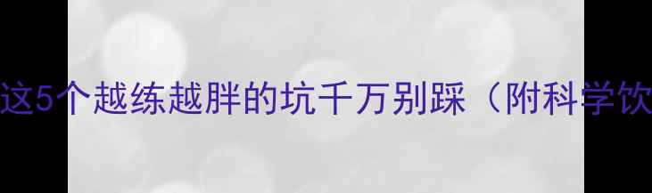 图片 运动减肥失败？这5个越练越胖的坑千万别踩（附科学饮食+运动方案）1
