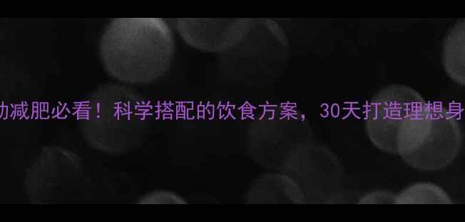 图片 运动减肥必看！科学搭配的饮食方案，30天打造理想身材1