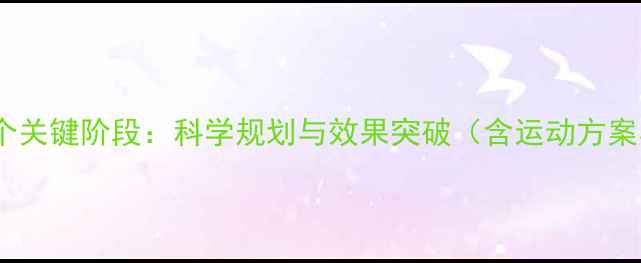 图片 运动减肥的5个关键阶段：科学规划与效果突破（含运动方案与饮食指南）