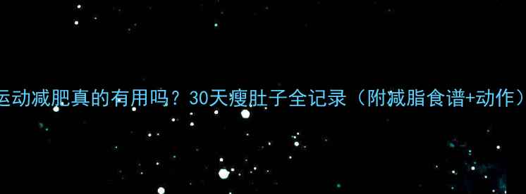 图片 运动减肥真的有用吗？30天瘦肚子全记录（附减脂食谱+动作）