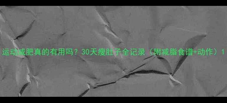 图片 运动减肥真的有用吗？30天瘦肚子全记录（附减脂食谱+动作）1