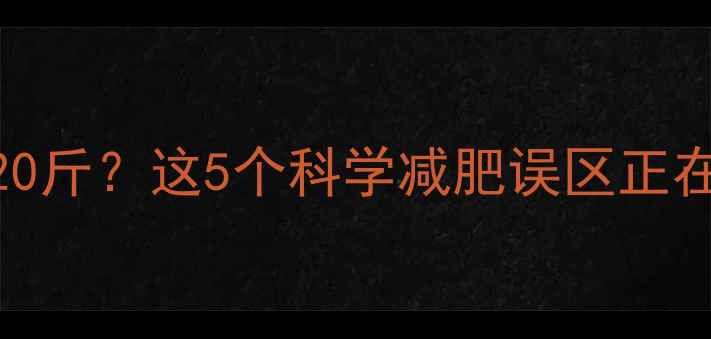 图片 运动后反而胖了20斤？这5个科学减肥误区正在毁掉你的身材！