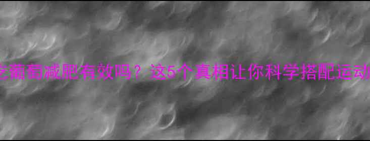 图片 运动后吃葡萄减肥有效吗？这5个真相让你科学搭配运动与水果1